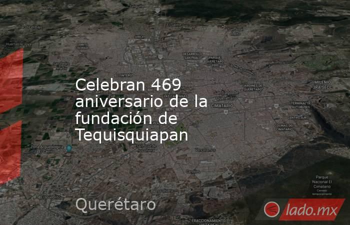 Celebran 469 aniversario de la fundación de Tequisquiapan. Noticias en tiempo real