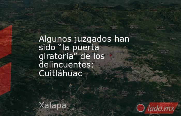 Algunos juzgados han sido “la puerta giratoria” de los delincuentes: Cuitláhuac. Noticias en tiempo real
