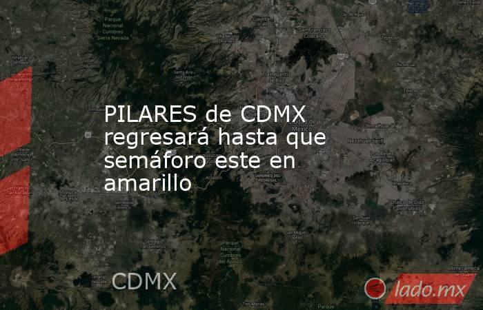 PILARES de CDMX regresará hasta que semáforo este en amarillo. Noticias en tiempo real