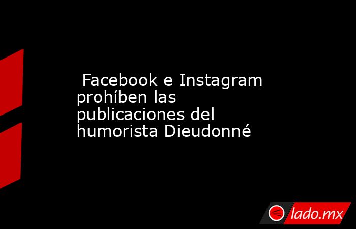  Facebook e Instagram prohíben las publicaciones del humorista Dieudonné. Noticias en tiempo real