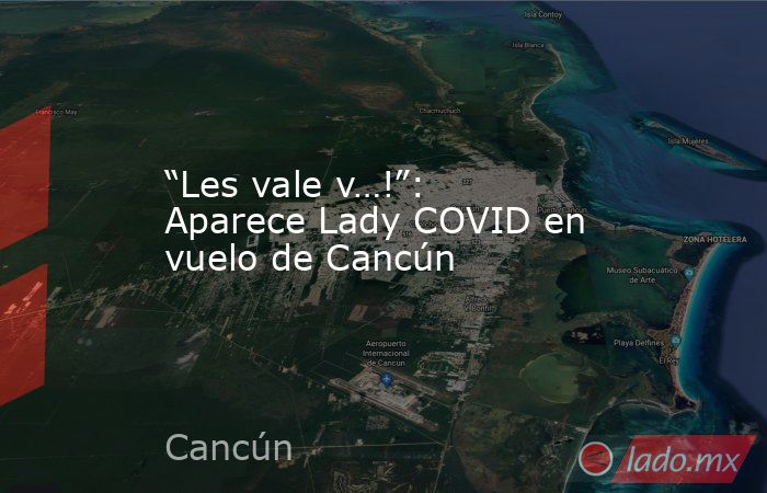“Les vale v…!”: Aparece Lady COVID en vuelo de Cancún. Noticias en tiempo real