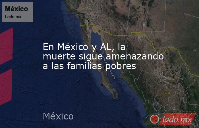 En México y AL, la muerte sigue amenazando a las familias pobres. Noticias en tiempo real