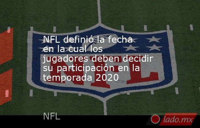 NFL definió la fecha en la cual los jugadores deben decidir su participación en la temporada 2020. Noticias en tiempo real