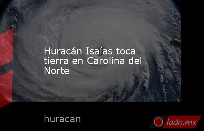Huracán Isaías toca tierra en Carolina del Norte. Noticias en tiempo real