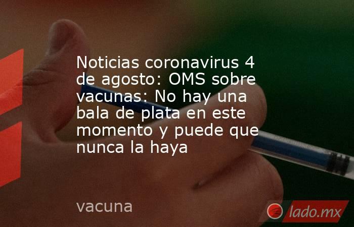 Noticias coronavirus 4 de agosto: OMS sobre vacunas: No hay una bala de plata en este momento y puede que nunca la haya. Noticias en tiempo real