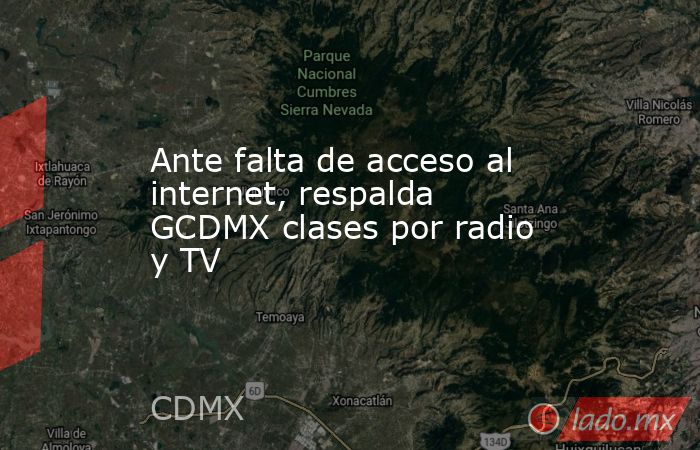 Ante falta de acceso al internet, respalda GCDMX clases por radio y TV. Noticias en tiempo real