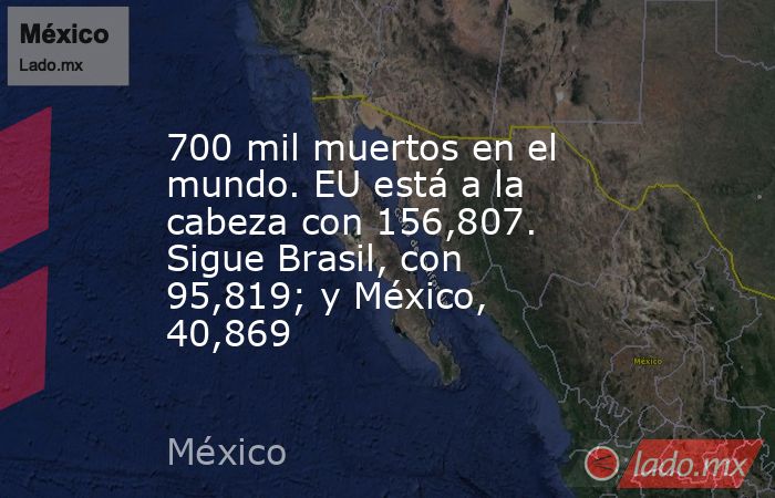 700 mil muertos en el mundo. EU está a la cabeza con 156,807. Sigue Brasil, con 95,819; y México, 40,869. Noticias en tiempo real