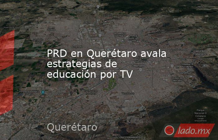 PRD en Querétaro avala estrategias de educación por TV. Noticias en tiempo real