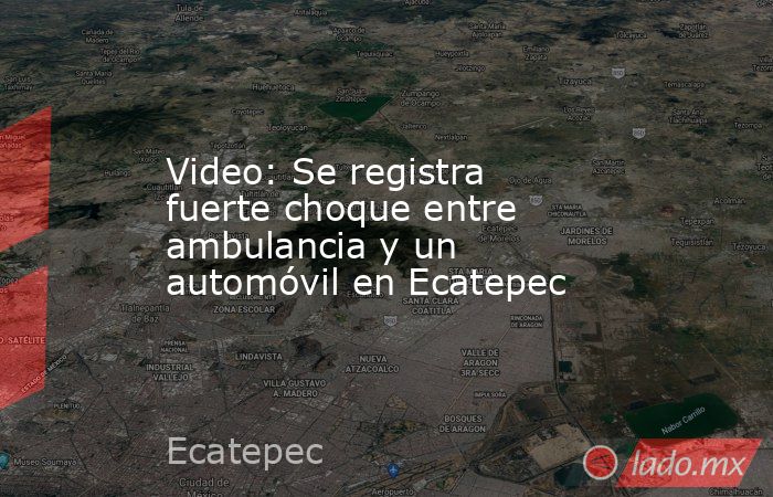 Video: Se registra fuerte choque entre ambulancia y un automóvil en Ecatepec. Noticias en tiempo real