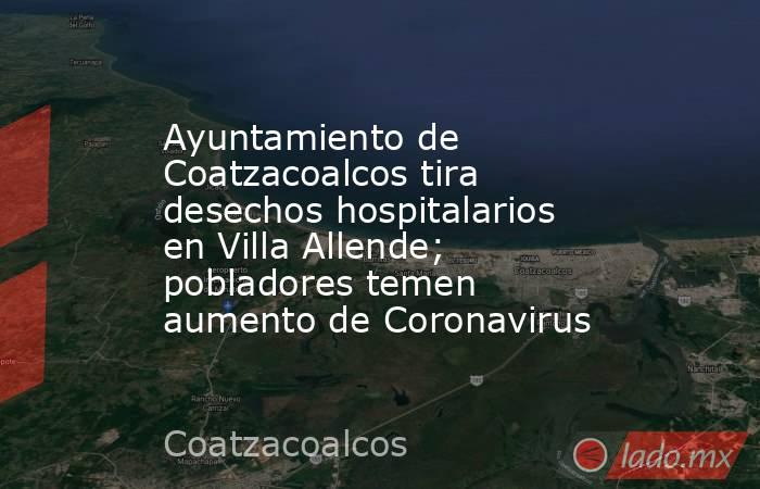 Ayuntamiento de Coatzacoalcos tira desechos hospitalarios en Villa Allende; pobladores temen aumento de Coronavirus. Noticias en tiempo real