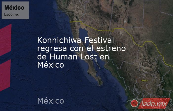 Konnichiwa Festival regresa con el estreno de Human Lost en México. Noticias en tiempo real