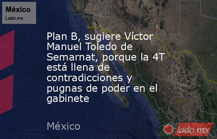 Plan B, sugiere Víctor Manuel Toledo de Semarnat, porque la 4T está llena de contradicciones y pugnas de poder en el gabinete. Noticias en tiempo real
