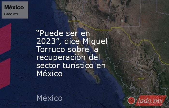 “Puede ser en 2023”, dice Miguel Torruco sobre la recuperación del sector turístico en México. Noticias en tiempo real