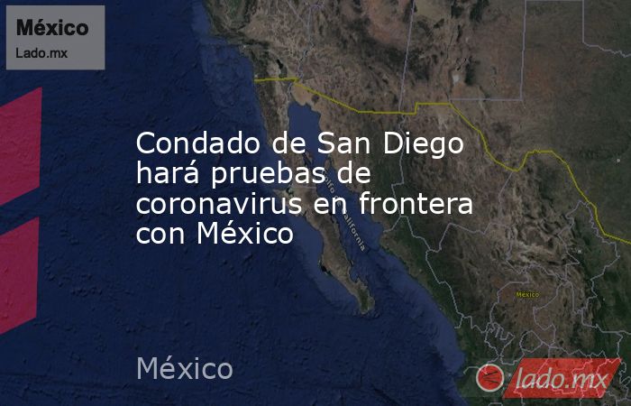 Condado de San Diego hará pruebas de coronavirus en frontera con México. Noticias en tiempo real