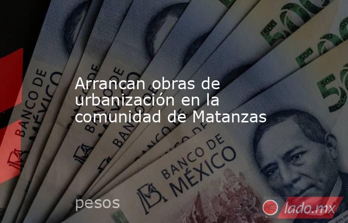 Arrancan obras de urbanización en la comunidad de Matanzas. Noticias en tiempo real