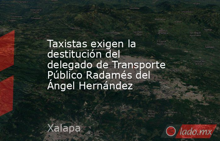 Taxistas exigen la destitución del delegado de Transporte Público Radamés del Ángel Hernández. Noticias en tiempo real