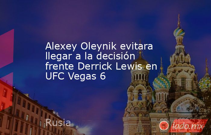 Alexey Oleynik evitara llegar a la decisión frente Derrick Lewis en UFC Vegas 6. Noticias en tiempo real