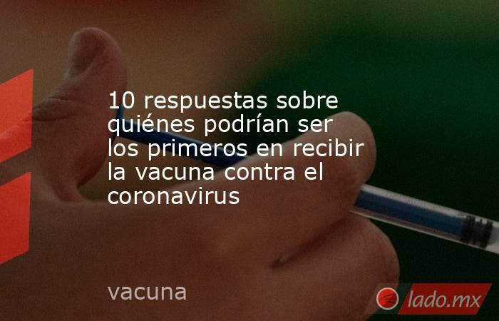 10 respuestas sobre quiénes podrían ser los primeros en recibir la vacuna contra el coronavirus. Noticias en tiempo real