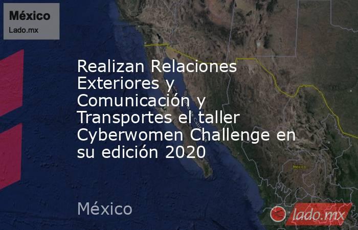 Realizan Relaciones Exteriores y Comunicación y Transportes el taller Cyberwomen Challenge en su edición 2020. Noticias en tiempo real