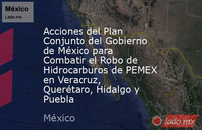 Acciones del Plan Conjunto del Gobierno de México para Combatir el Robo de Hidrocarburos de PEMEX en Veracruz, Querétaro, Hidalgo y Puebla. Noticias en tiempo real