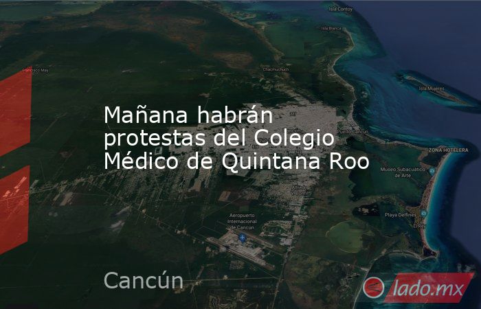 Mañana habrán protestas del Colegio Médico de Quintana Roo. Noticias en tiempo real