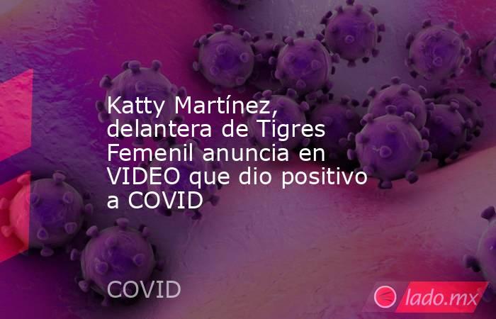 Katty Martínez, delantera de Tigres Femenil anuncia en VIDEO que dio positivo a COVID. Noticias en tiempo real