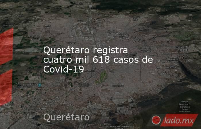 Querétaro registra cuatro mil 618 casos de Covid-19. Noticias en tiempo real