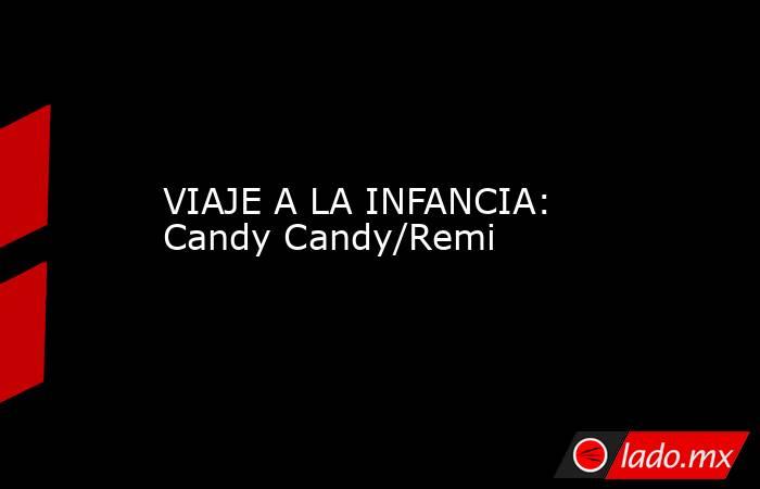 VIAJE A LA INFANCIA: Candy Candy/Remi. Noticias en tiempo real