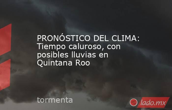 PRONÓSTICO DEL CLIMA: Tiempo caluroso, con posibles lluvias en Quintana Roo. Noticias en tiempo real