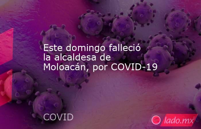 Este domingo falleció la alcaldesa de Moloacán, por COVID-19. Noticias en tiempo real