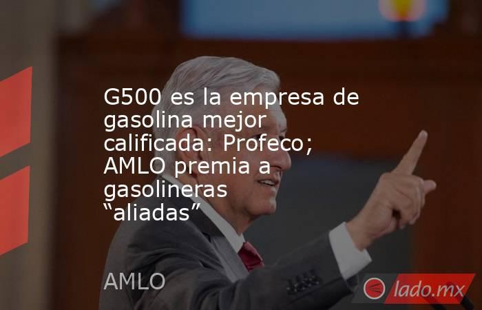G500 es la empresa de gasolina mejor calificada: Profeco; AMLO premia a gasolineras “aliadas”. Noticias en tiempo real