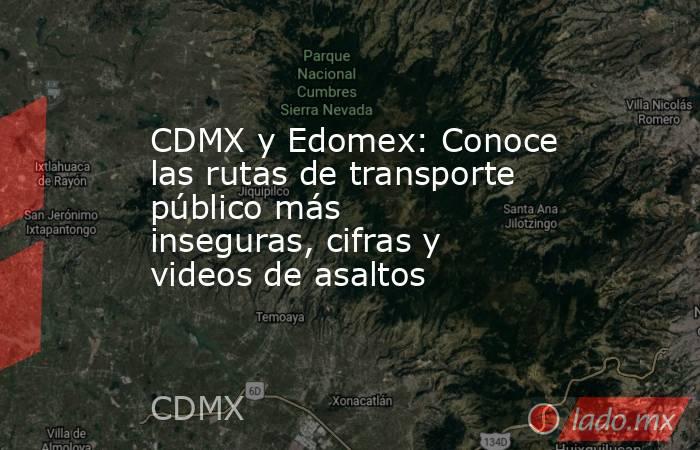 CDMX y Edomex: Conoce las rutas de transporte público más inseguras, cifras y videos de asaltos. Noticias en tiempo real