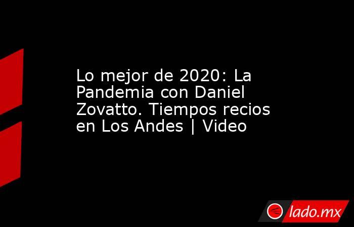 Lo mejor de 2020: La Pandemia con Daniel Zovatto. Tiempos recios en Los Andes | Video. Noticias en tiempo real