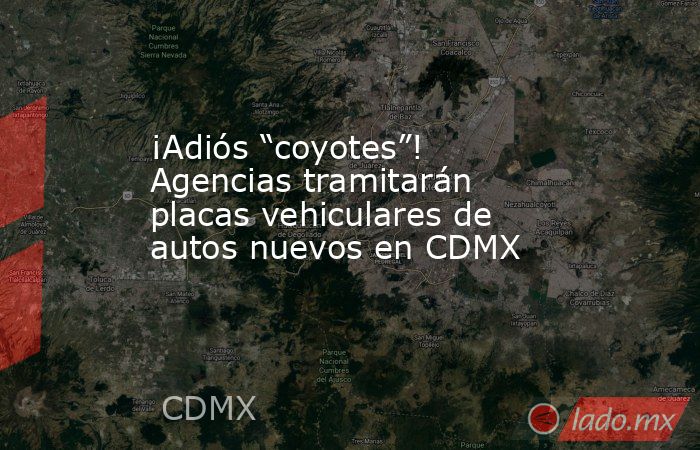 ¡Adiós “coyotes”! Agencias tramitarán placas vehiculares de autos nuevos en CDMX. Noticias en tiempo real