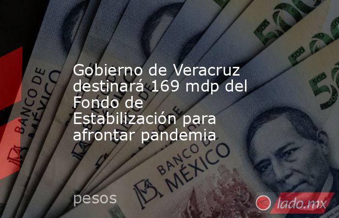 Gobierno de Veracruz destinará 169 mdp del Fondo de Estabilización para afrontar pandemia. Noticias en tiempo real