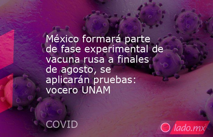 México formará parte de fase experimental de vacuna rusa a finales de agosto, se aplicarán pruebas: vocero UNAM. Noticias en tiempo real