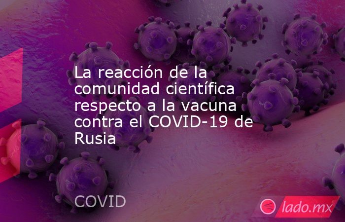 La reacción de la comunidad científica respecto a la vacuna contra el COVID-19 de Rusia. Noticias en tiempo real