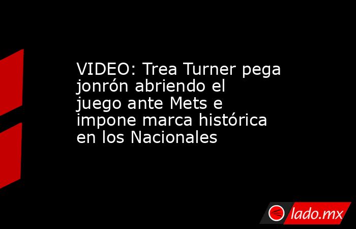 VIDEO: Trea Turner pega jonrón abriendo el juego ante Mets e impone marca histórica en los Nacionales. Noticias en tiempo real