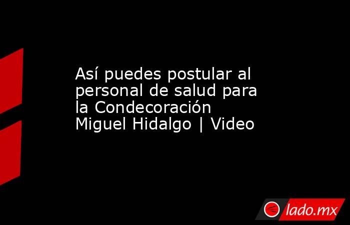 Así puedes postular al personal de salud para la Condecoración Miguel Hidalgo | Video. Noticias en tiempo real