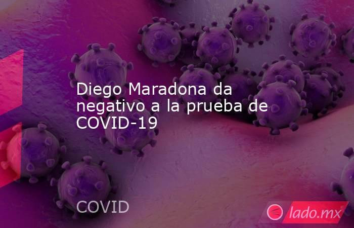 Diego Maradona da negativo a la prueba de COVID-19. Noticias en tiempo real