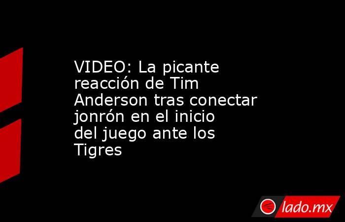 VIDEO: La picante reacción de Tim Anderson tras conectar jonrón en el inicio del juego ante los Tigres. Noticias en tiempo real