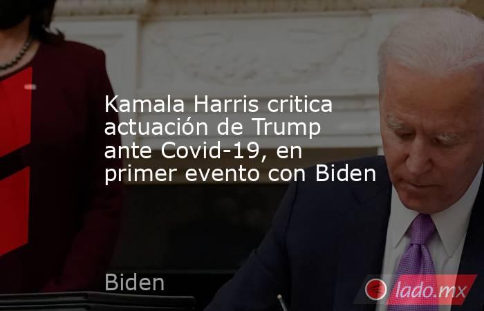 Kamala Harris critica actuación de Trump ante Covid-19, en primer evento con Biden. Noticias en tiempo real