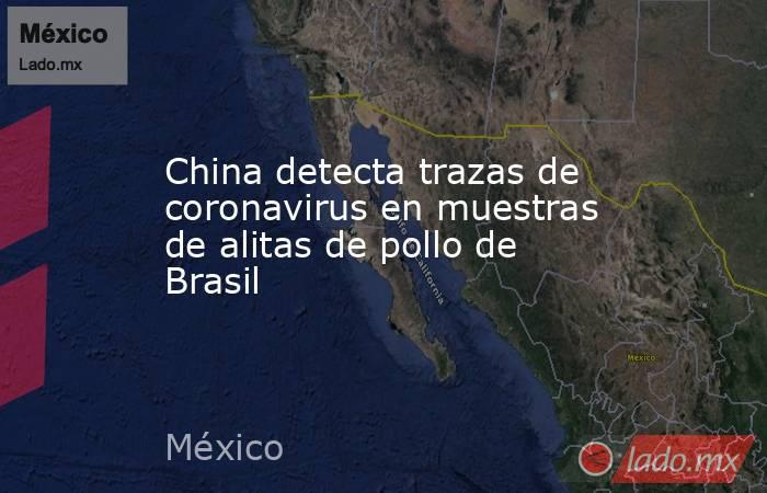 China detecta trazas de coronavirus en muestras de alitas de pollo de Brasil. Noticias en tiempo real