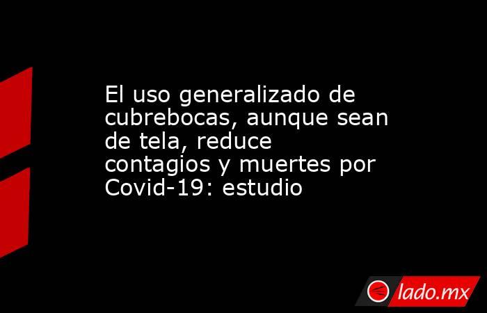 El uso generalizado de cubrebocas, aunque sean de tela, reduce contagios y muertes por Covid-19: estudio. Noticias en tiempo real