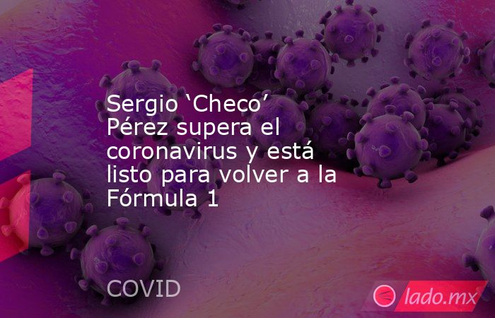 Sergio ‘Checo’ Pérez supera el coronavirus y está listo para volver a la Fórmula 1. Noticias en tiempo real
