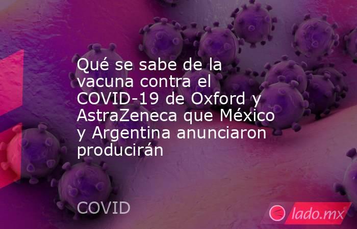 Qué se sabe de la vacuna contra el COVID-19 de Oxford y AstraZeneca que México y Argentina anunciaron producirán. Noticias en tiempo real