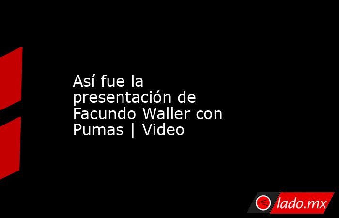 Así fue la presentación de Facundo Waller con Pumas | Video. Noticias en tiempo real