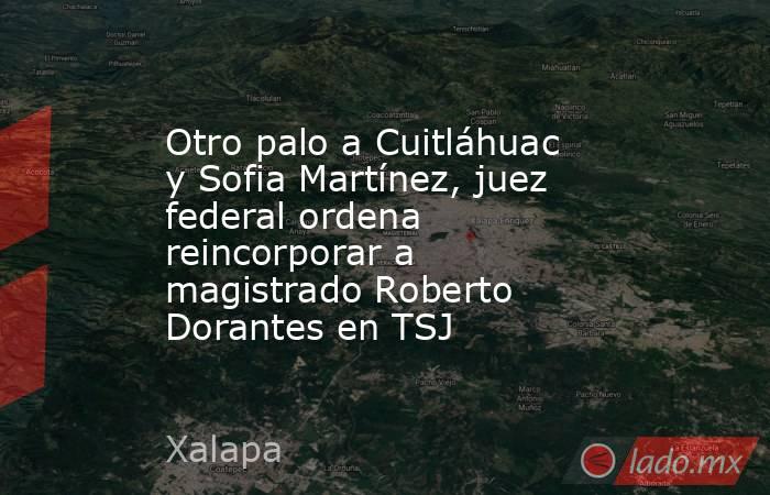 Otro palo a Cuitláhuac y Sofia Martínez, juez federal ordena reincorporar a magistrado Roberto Dorantes en TSJ. Noticias en tiempo real