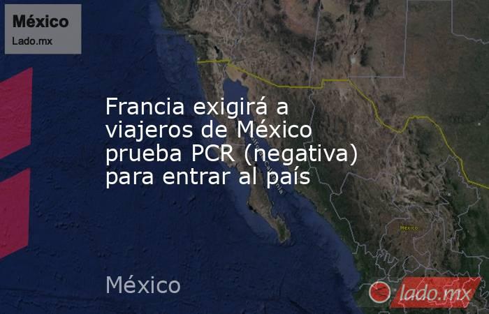 Francia exigirá a viajeros de México prueba PCR (negativa) para entrar al país. Noticias en tiempo real