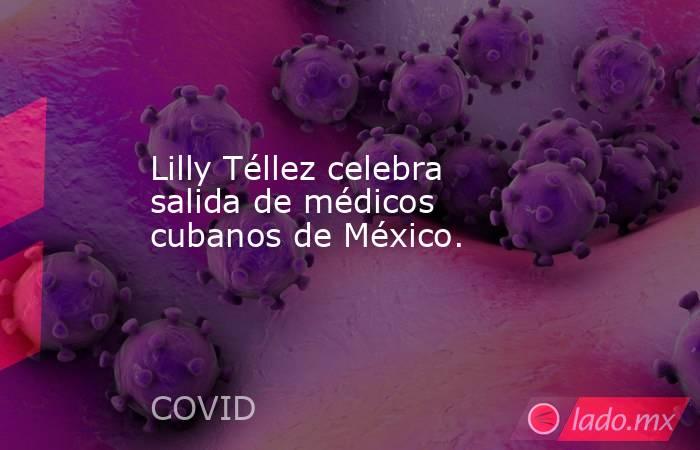 Lilly Téllez celebra salida de médicos cubanos de México.. Noticias en tiempo real